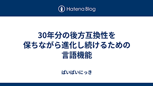 30年分の後方互換性を保ちながら進化し続けるための言語機能 - ぱいぱいにっき