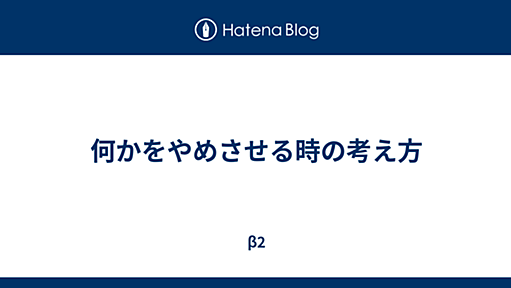 何かをやめさせる時の考え方 - β2