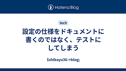 設定の仕様をドキュメントに書くのではなく、テストにしてしまう - $shibayu36->blog;