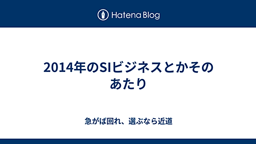 2014年のSIビジネスとかそのあたり - 急がば回れ、選ぶなら近道