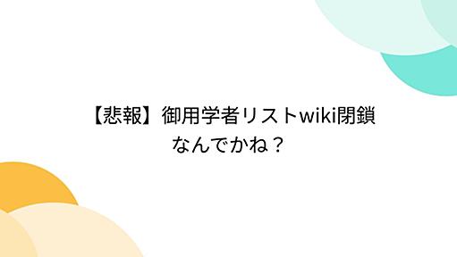 【悲報】御用学者リストwiki閉鎖 なんでかね？