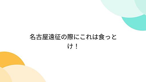 名古屋遠征の際にこれは食っとけ！