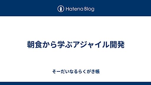 朝食から学ぶアジャイル開発 - そーだいなるらくがき帳