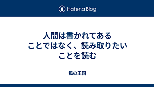 人間は書かれてあることではなく、読み取りたいことを読む - 狐の王国