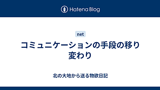 コミュニケーションの手段の移り変わり - 北の大地から送る物欲日記