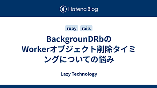 BackgrounDRbのWorkerオブジェクト削除タイミングについての悩み - Lazy Technology