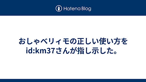 おしゃべリィモの正しい使い方をid:km37さんが指し示した。 -