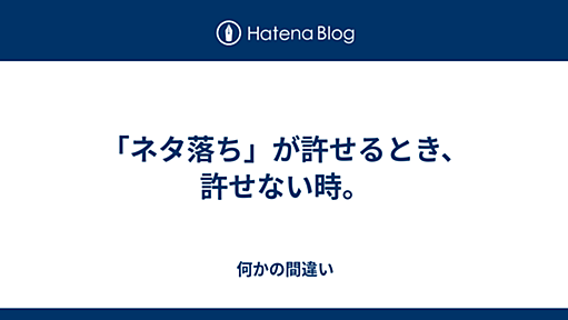 「ネタ落ち」が許せるとき、許せない時。 - 何かの間違い