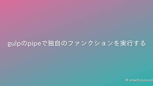 gulpのpipeで独自のファンクションを実行する