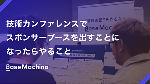 技術カンファレンスでスポンサーブースを出すことになったらやること - ベースマキナ エンジニアブログ