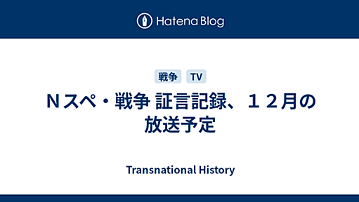 Ｎスペ・戦争 証言記録、１２月の放送予定 - Transnational History