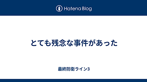 とても残念な事件があった - 最終防衛ライン3