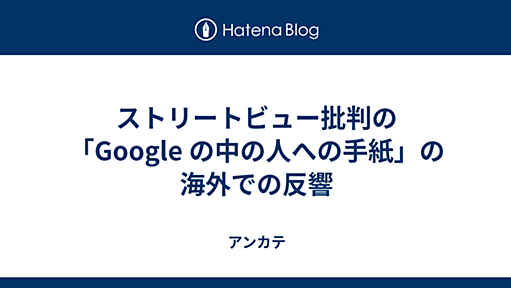 ストリートビュー批判の「Google の中の人への手紙」の海外での反響 - アンカテ