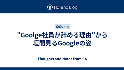 "Goolge社員が辞める理由"から垣間見るGoogleの姿 - Thoughts and Notes from CA