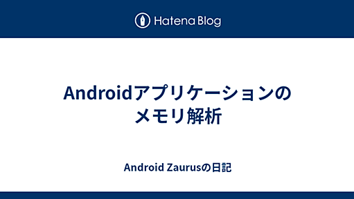 Androidアプリケーションのメモリ解析 - Android Zaurusの日記