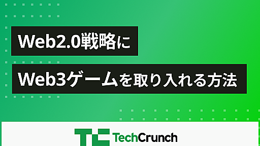 Web2.0戦略にWeb3ゲームを取り入れる方法【テッククランチ】