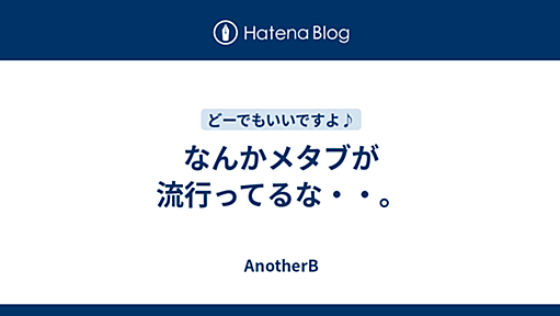 なんかメタブが流行ってるな・・。 - AnotherB