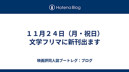 １１月２４日（月・祝日）　文学フリマに新刊出ます - 映画評同人誌ブートレグ：ブログ