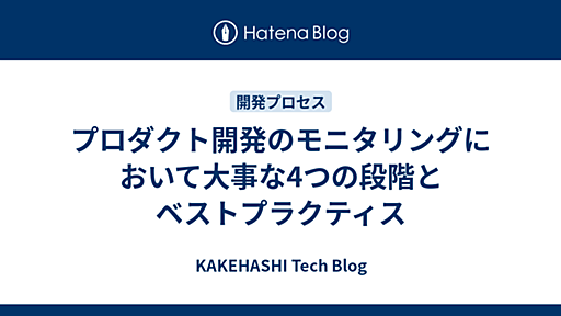 プロダクト開発のモニタリングにおいて大事な4つの段階とベストプラクティス - KAKEHASHI Tech Blog