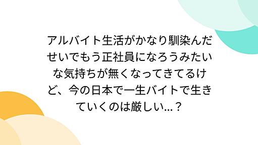 アルバイト生活がかなり馴染んだせいでもう正社員になろうみたいな気持ちが無くなってきてるけど、今の日本で一生バイトで生きていくのは厳しい...？