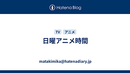 日曜アニメ時間 - matakimika@hatenadiary.jp