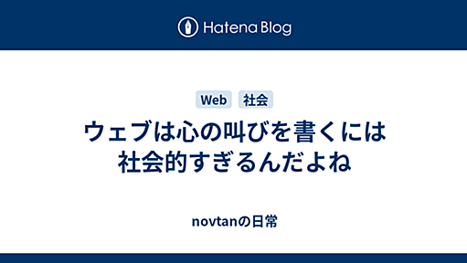 ウェブは心の叫びを書くには社会的すぎるんだよね - novtanの日常