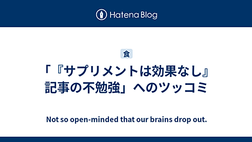 「『サプリメントは効果なし』記事の不勉強」へのツッコミ - Not so open-minded that our brains drop out.