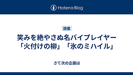 笑みを絶やさぬ名バイプレイヤー「火付けの柳」「氷のミハイル」 - さて次の企画は