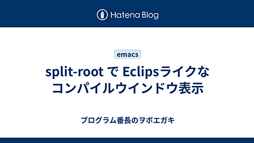 split-root で Eclipsライクなコンパイルウインドウ表示 - プログラム番長のヲボエガキ