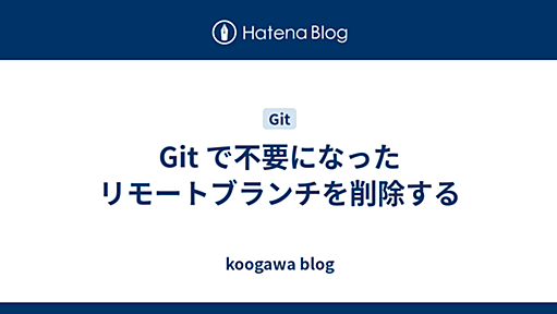 Git で不要になったリモートブランチを削除する - koogawa blog