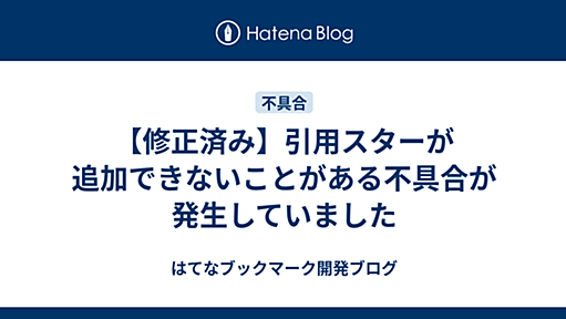 【修正済み】引用スターが追加できないことがある不具合が発生していました - はてなブックマーク開発ブログ