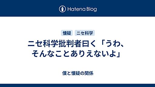 ニセ科学批判者曰く「うわ、そんなことありえないよ」 - 僕と懐疑の関係