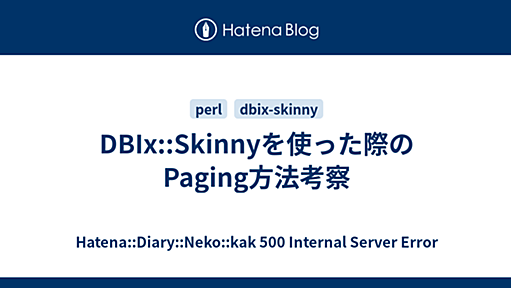 DBIx::Skinnyを使った際のPaging方法考察 - Hatena::Diary::Neko::kak 500 Internal Server Error