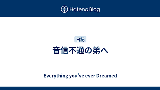 音信不通の弟へ - Everything You’ve Ever Dreamed