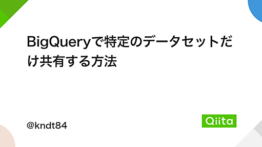 BigQueryで特定のデータセットだけ共有する方法 - Qiita