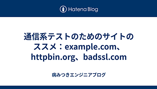 通信系テストのためのサイトのススメ：example.com、httpbin.org、badssl.com - 病みつきエンジニアブログ