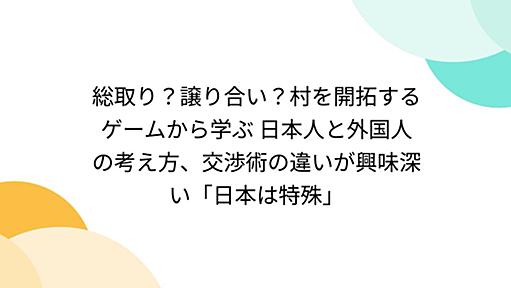 総取り？譲り合い？村を開拓するゲームから学ぶ 日本人と外国人の考え方、交渉術の違いが興味深い「日本は特殊」