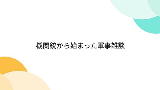 機関銃から始まった軍事雑談