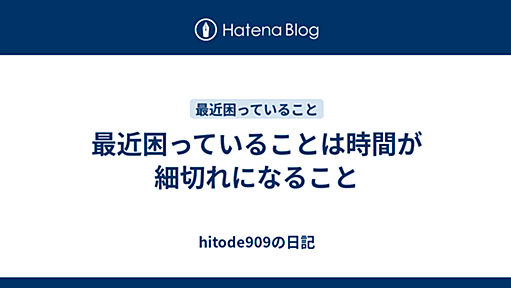 最近困っていることは時間が細切れになること - hitode909の日記