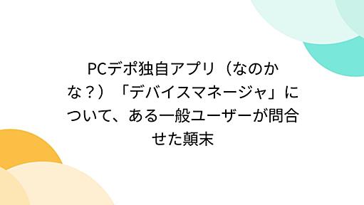 PCデポ独自アプリ（なのかな？）「デバイスマネージャ」について、ある一般ユーザーが問合せた顛末