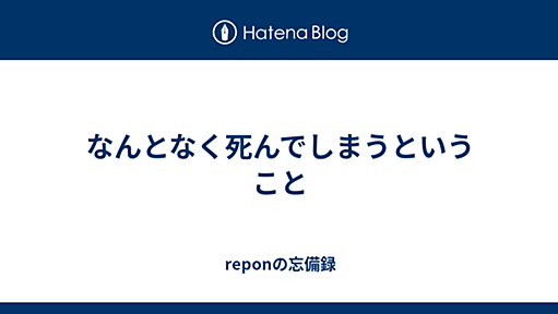 なんとなく死んでしまうということ - reponの忘備録