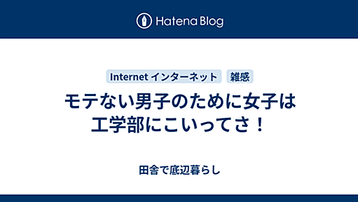 モテない男子のために女子は工学部にこいってさ！ - 田舎で底辺暮らし