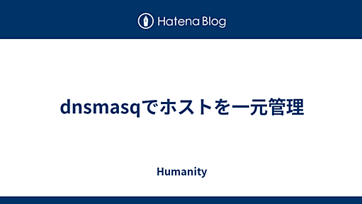 dnsmasqでホストを一元管理 - Humanity