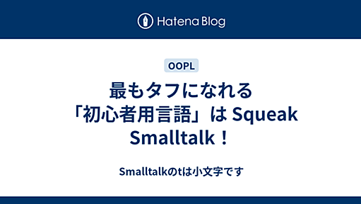 最もタフになれる「初心者用言語」は Squeak Smalltalk！ - Smalltalkのtは小文字です