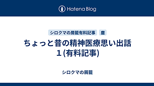 ちょっと昔の精神医療思い出話１(有料記事) - シロクマの屑籠