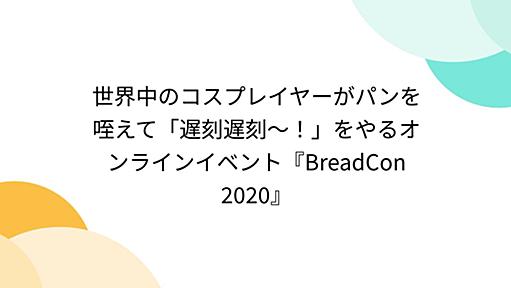 世界中のコスプレイヤーがパンを咥えて「遅刻遅刻～！」をやるオンラインイベント『BreadCon 2020』