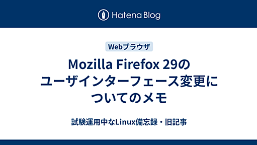 Mozilla Firefox 29のユーザインターフェース変更についてのメモ - 試験運用中なLinux備忘録・旧記事