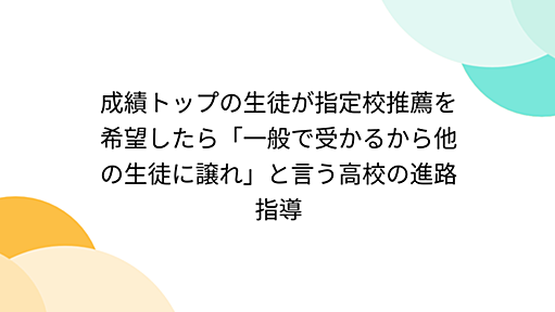 成績トップの生徒が指定校推薦を希望したら「一般で受かるから他の生徒に譲れ」と言う高校の進路指導