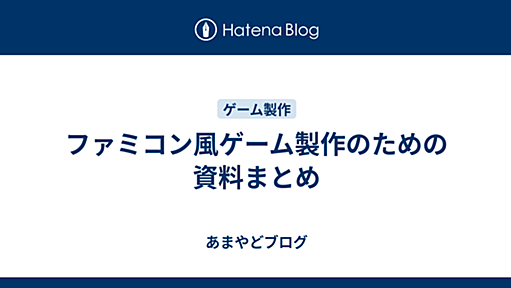 ファミコン風ゲーム製作のための資料まとめ - あまやどブログ