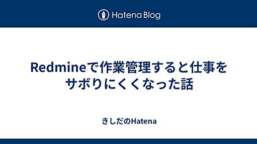 Redmineで作業管理すると仕事をサボりにくくなった話 - きしだのはてな